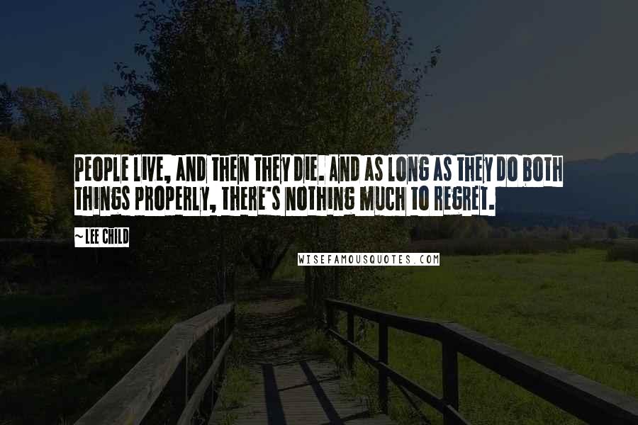 Lee Child Quotes: People live, and then they die. And as long as they do both things properly, there's nothing much to regret.