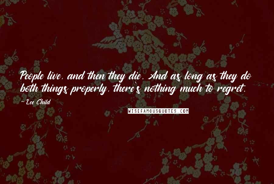 Lee Child Quotes: People live, and then they die. And as long as they do both things properly, there's nothing much to regret.