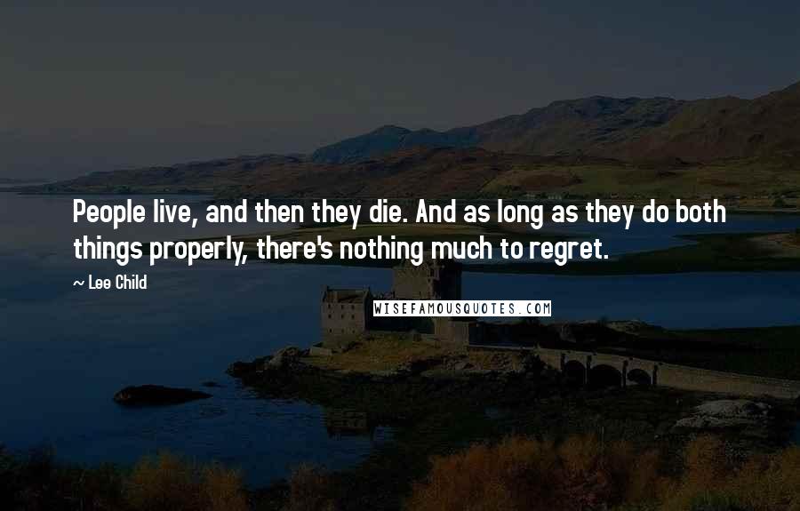 Lee Child Quotes: People live, and then they die. And as long as they do both things properly, there's nothing much to regret.