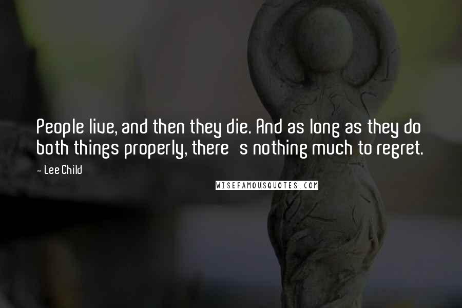 Lee Child Quotes: People live, and then they die. And as long as they do both things properly, there's nothing much to regret.