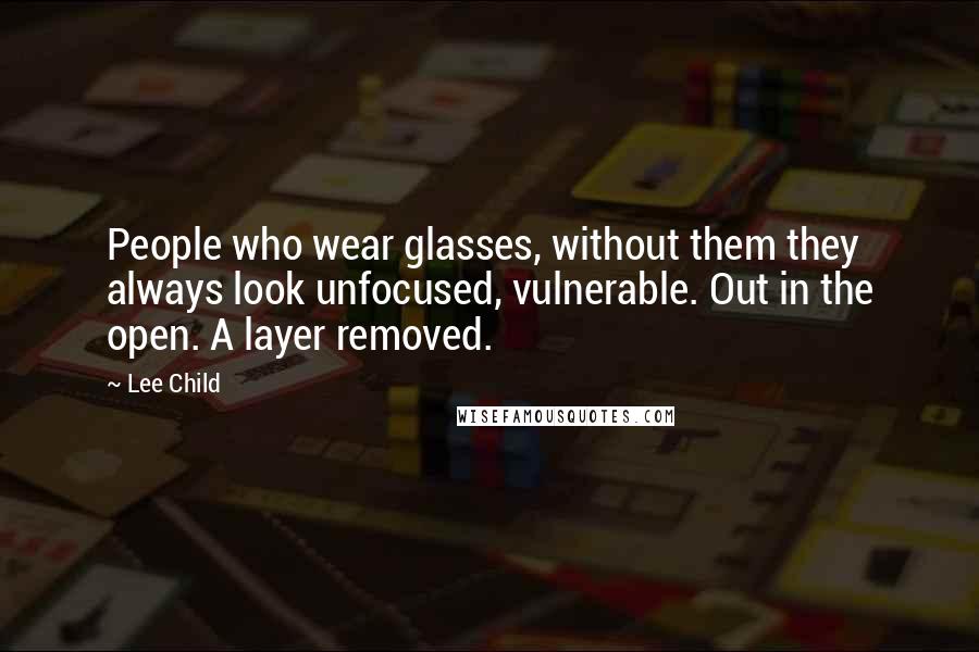 Lee Child Quotes: People who wear glasses, without them they always look unfocused, vulnerable. Out in the open. A layer removed.