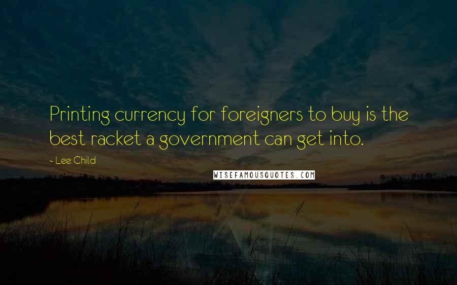 Lee Child Quotes: Printing currency for foreigners to buy is the best racket a government can get into.