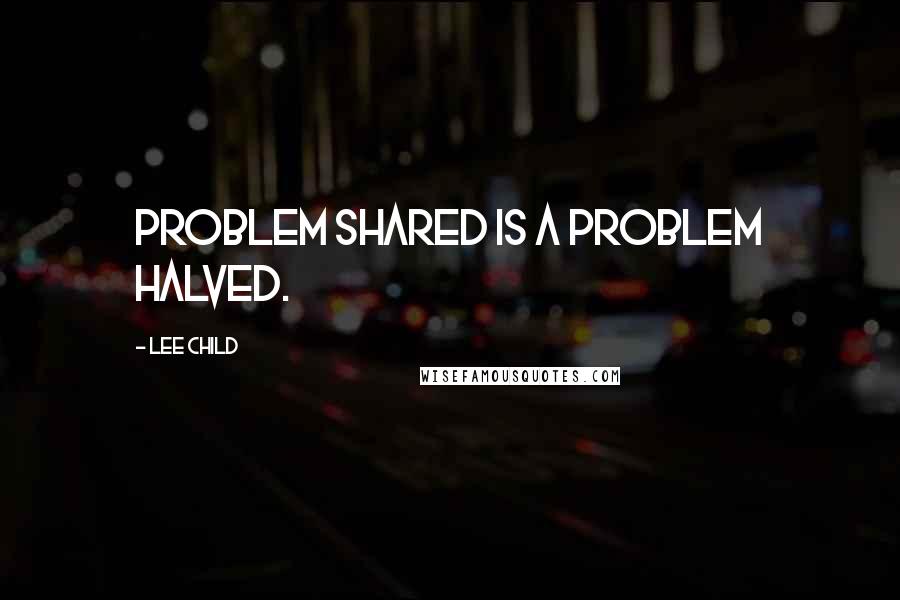 Lee Child Quotes: problem shared is a problem halved.