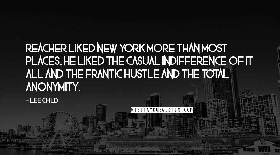 Lee Child Quotes: Reacher liked New York more than most places. He liked the casual indifference of it all and the frantic hustle and the total anonymity.