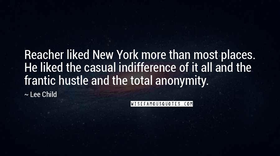 Lee Child Quotes: Reacher liked New York more than most places. He liked the casual indifference of it all and the frantic hustle and the total anonymity.