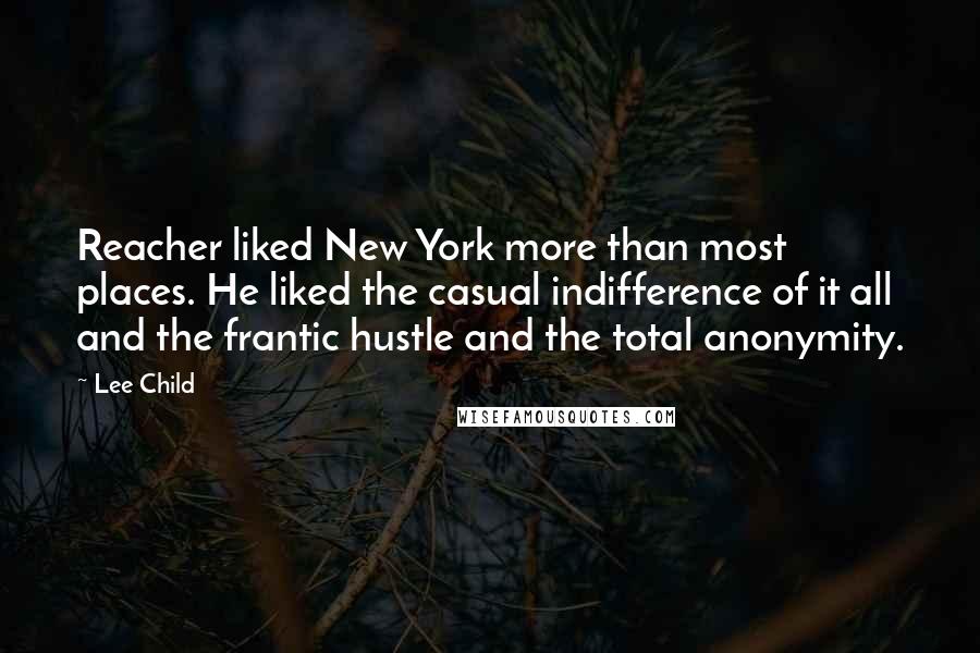 Lee Child Quotes: Reacher liked New York more than most places. He liked the casual indifference of it all and the frantic hustle and the total anonymity.
