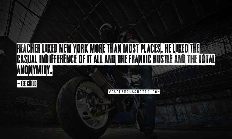 Lee Child Quotes: Reacher liked New York more than most places. He liked the casual indifference of it all and the frantic hustle and the total anonymity.
