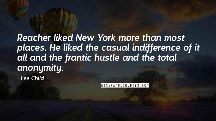 Lee Child Quotes: Reacher liked New York more than most places. He liked the casual indifference of it all and the frantic hustle and the total anonymity.