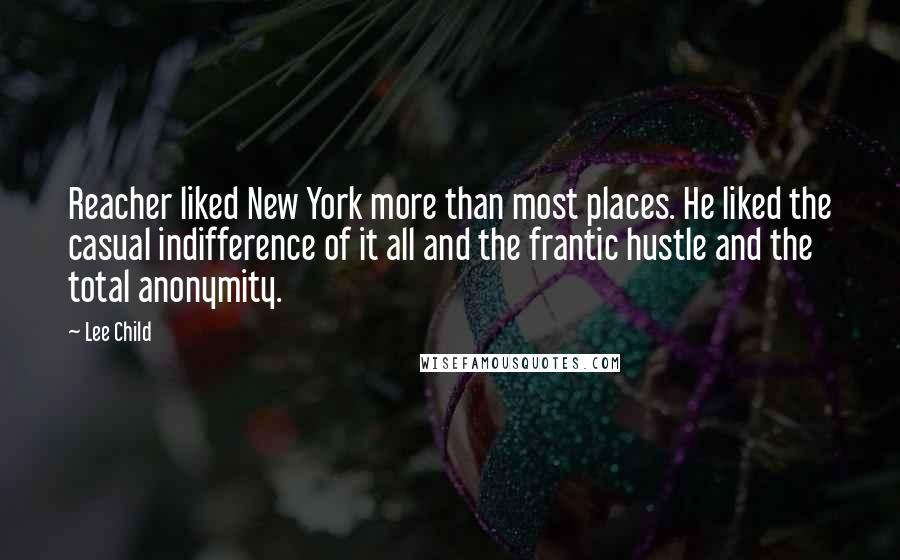 Lee Child Quotes: Reacher liked New York more than most places. He liked the casual indifference of it all and the frantic hustle and the total anonymity.