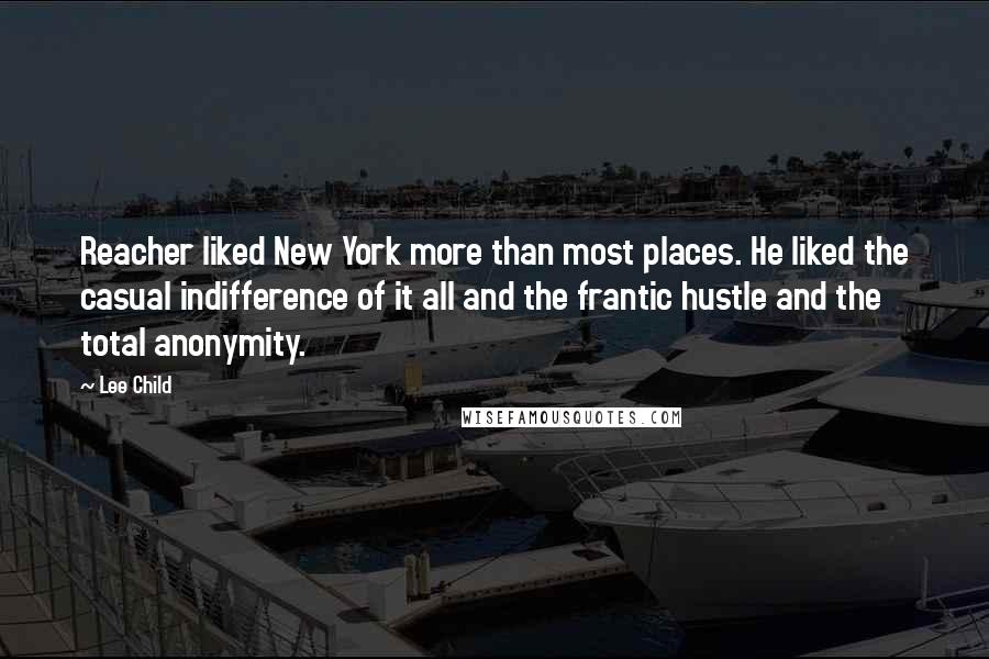 Lee Child Quotes: Reacher liked New York more than most places. He liked the casual indifference of it all and the frantic hustle and the total anonymity.