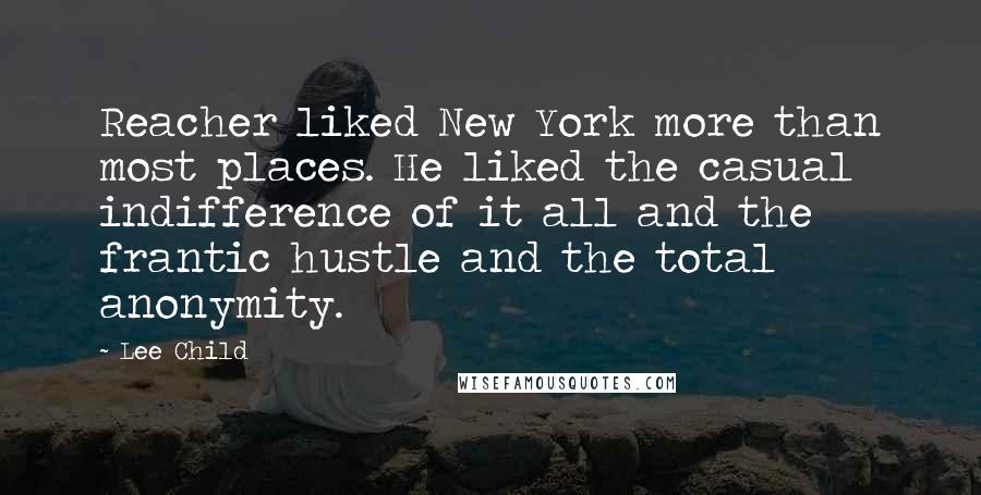 Lee Child Quotes: Reacher liked New York more than most places. He liked the casual indifference of it all and the frantic hustle and the total anonymity.