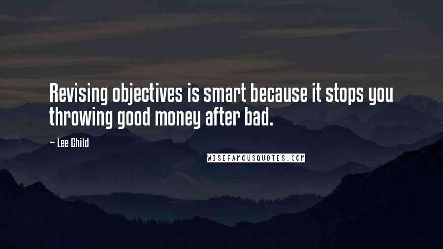 Lee Child Quotes: Revising objectives is smart because it stops you throwing good money after bad.