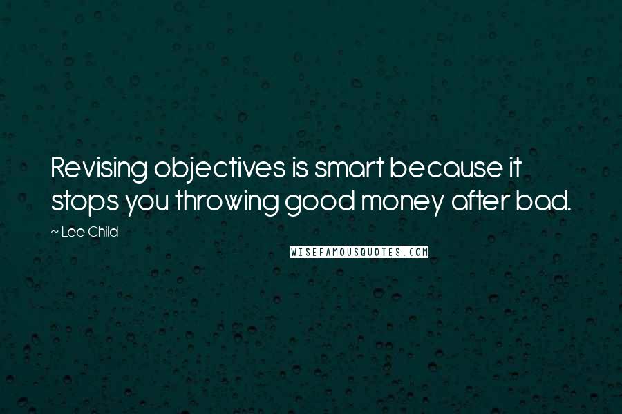 Lee Child Quotes: Revising objectives is smart because it stops you throwing good money after bad.