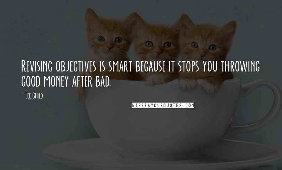 Lee Child Quotes: Revising objectives is smart because it stops you throwing good money after bad.