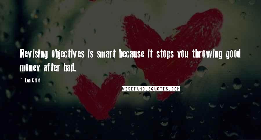 Lee Child Quotes: Revising objectives is smart because it stops you throwing good money after bad.