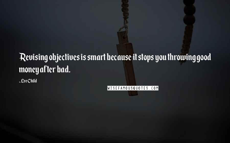 Lee Child Quotes: Revising objectives is smart because it stops you throwing good money after bad.