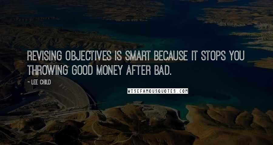 Lee Child Quotes: Revising objectives is smart because it stops you throwing good money after bad.