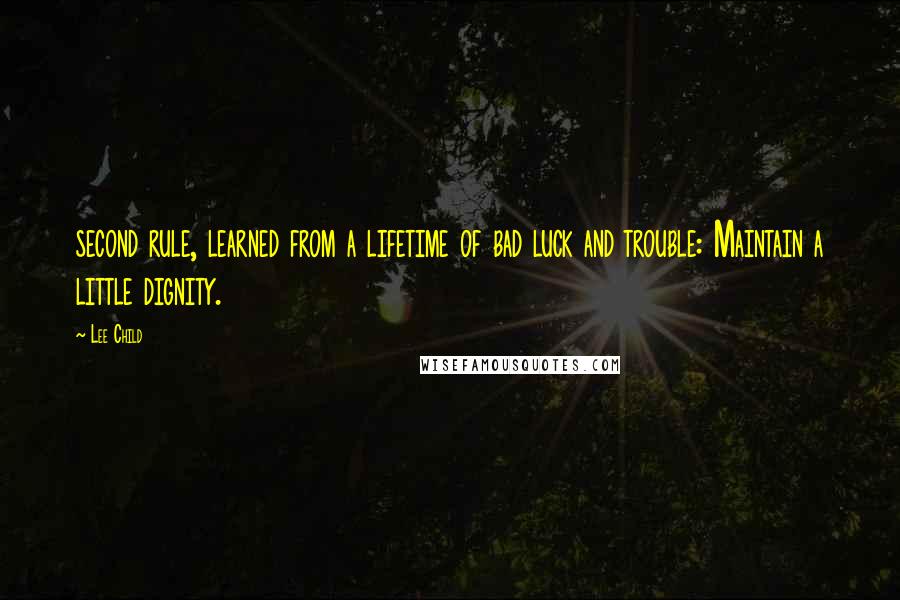 Lee Child Quotes: second rule, learned from a lifetime of bad luck and trouble: Maintain a little dignity.