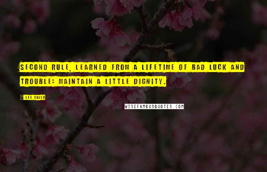 Lee Child Quotes: second rule, learned from a lifetime of bad luck and trouble: Maintain a little dignity.