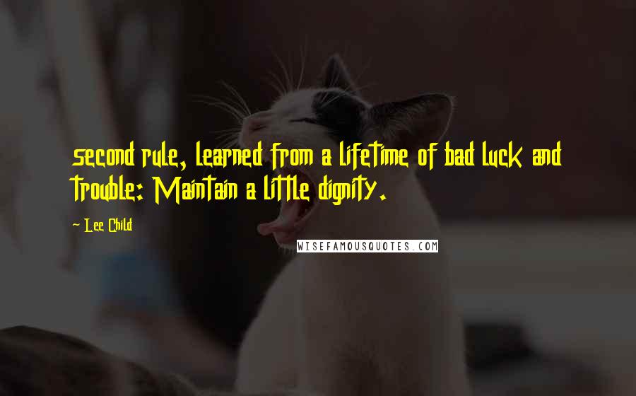 Lee Child Quotes: second rule, learned from a lifetime of bad luck and trouble: Maintain a little dignity.