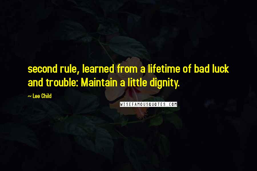 Lee Child Quotes: second rule, learned from a lifetime of bad luck and trouble: Maintain a little dignity.