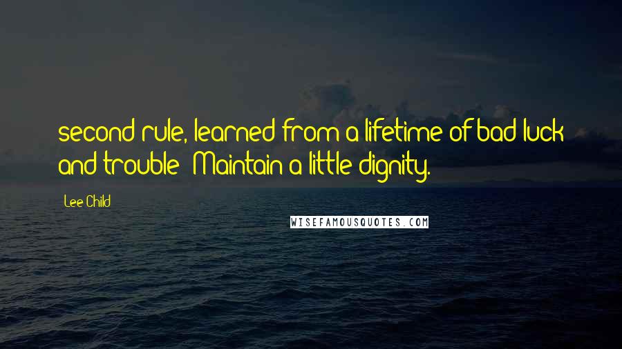 Lee Child Quotes: second rule, learned from a lifetime of bad luck and trouble: Maintain a little dignity.