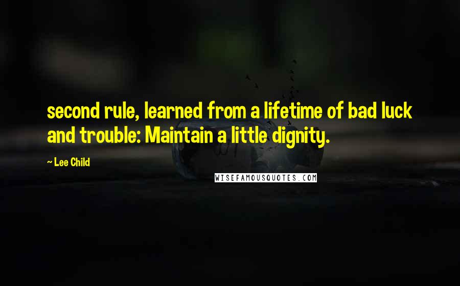 Lee Child Quotes: second rule, learned from a lifetime of bad luck and trouble: Maintain a little dignity.