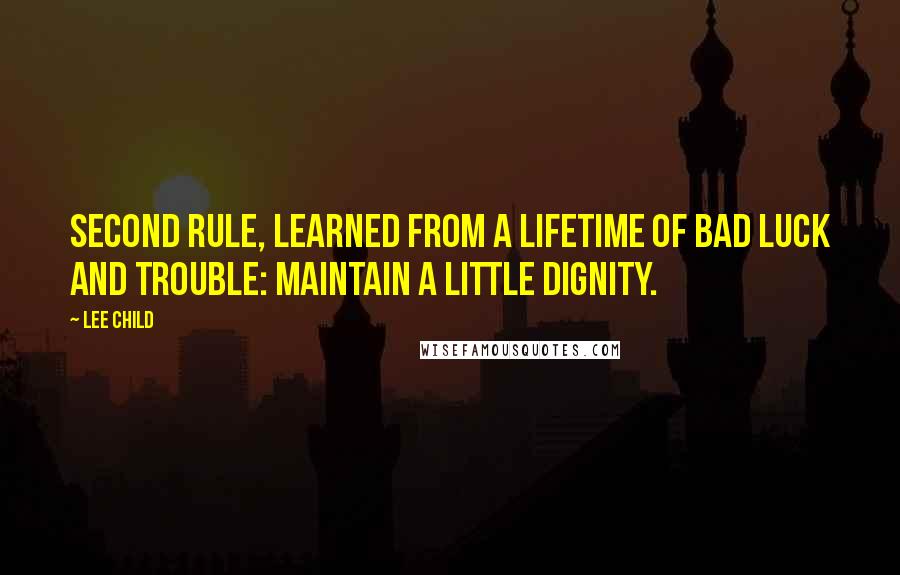 Lee Child Quotes: second rule, learned from a lifetime of bad luck and trouble: Maintain a little dignity.