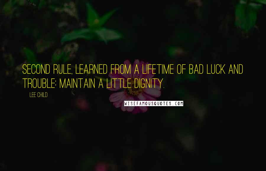 Lee Child Quotes: second rule, learned from a lifetime of bad luck and trouble: Maintain a little dignity.