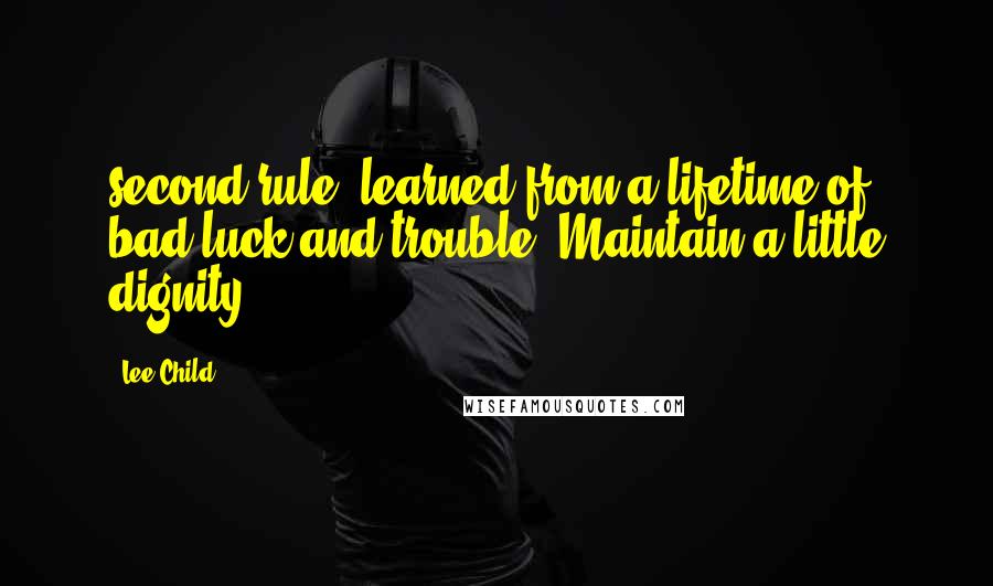 Lee Child Quotes: second rule, learned from a lifetime of bad luck and trouble: Maintain a little dignity.