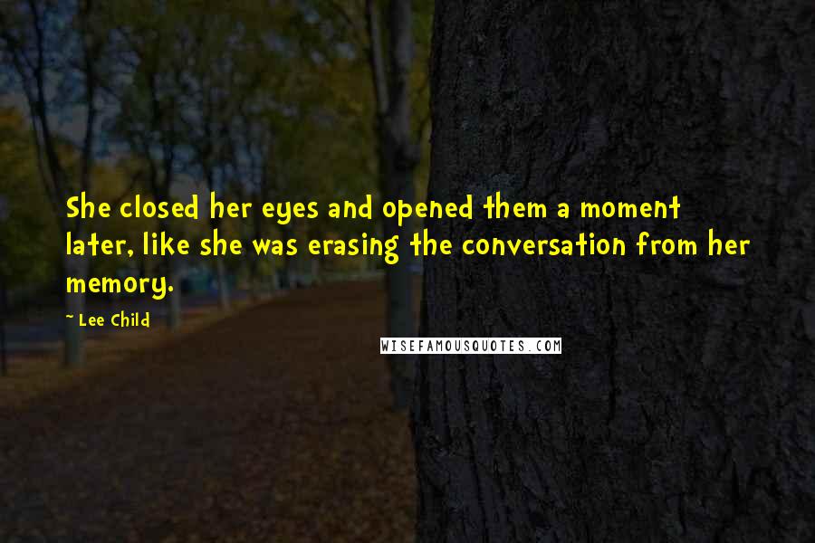 Lee Child Quotes: She closed her eyes and opened them a moment later, like she was erasing the conversation from her memory.