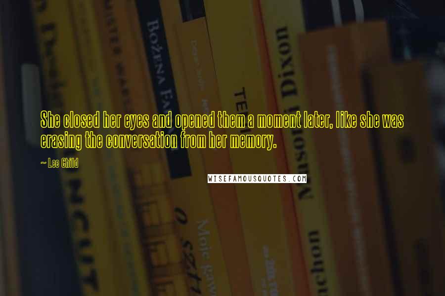 Lee Child Quotes: She closed her eyes and opened them a moment later, like she was erasing the conversation from her memory.