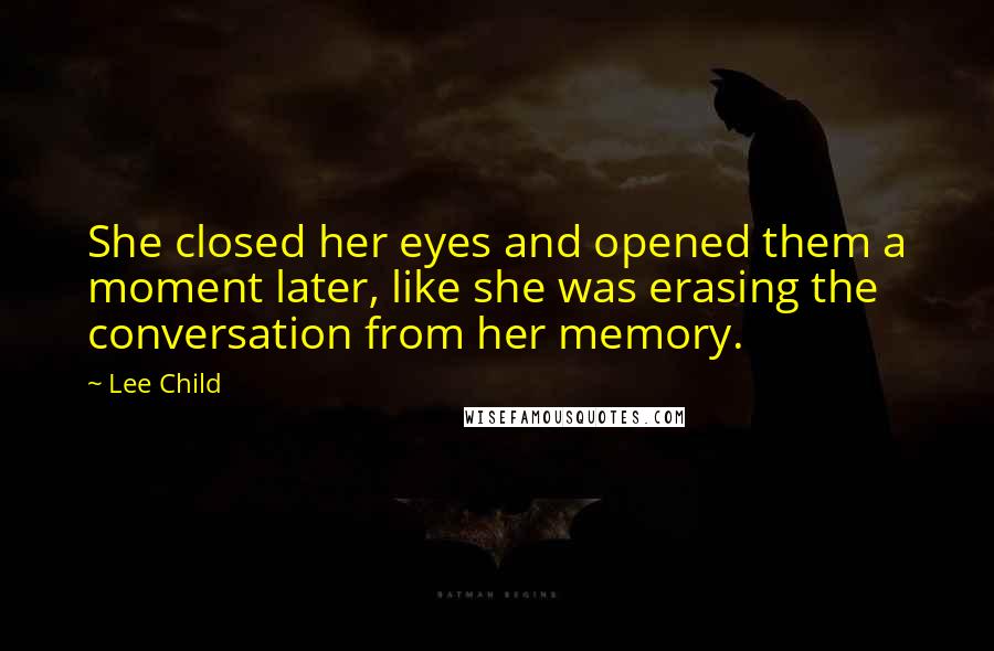 Lee Child Quotes: She closed her eyes and opened them a moment later, like she was erasing the conversation from her memory.