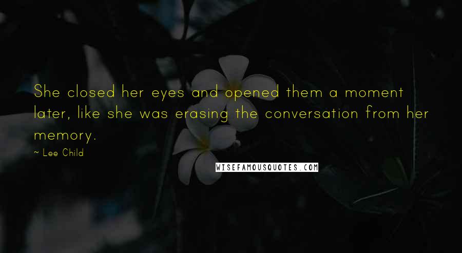 Lee Child Quotes: She closed her eyes and opened them a moment later, like she was erasing the conversation from her memory.