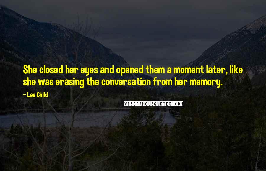 Lee Child Quotes: She closed her eyes and opened them a moment later, like she was erasing the conversation from her memory.