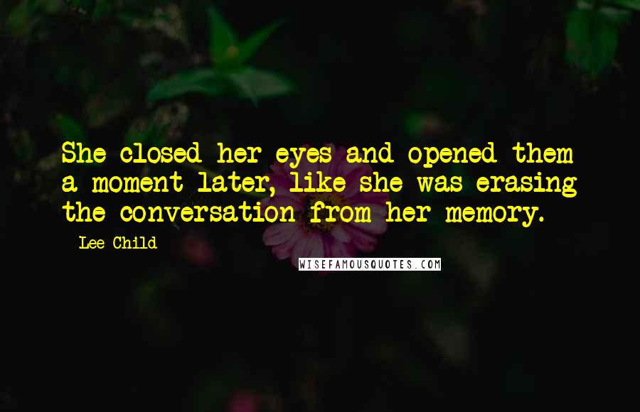 Lee Child Quotes: She closed her eyes and opened them a moment later, like she was erasing the conversation from her memory.