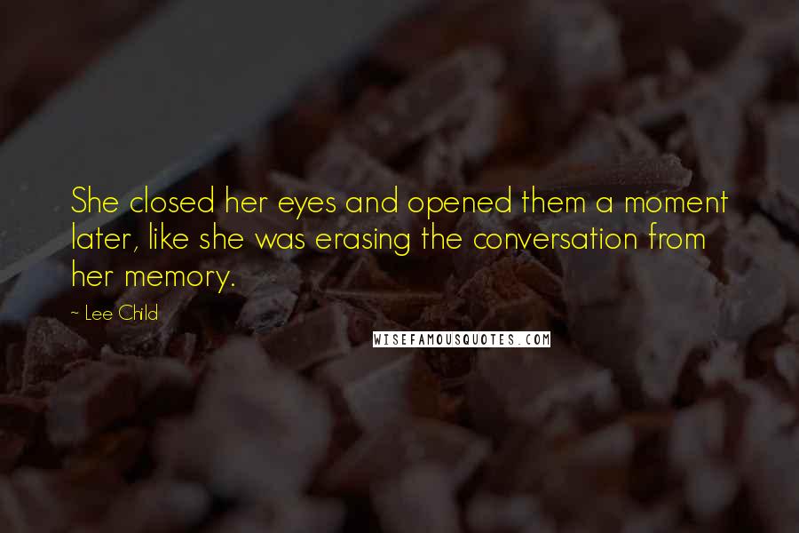 Lee Child Quotes: She closed her eyes and opened them a moment later, like she was erasing the conversation from her memory.