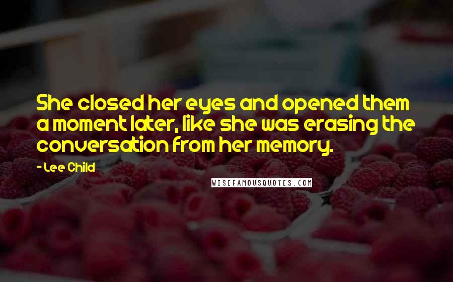 Lee Child Quotes: She closed her eyes and opened them a moment later, like she was erasing the conversation from her memory.