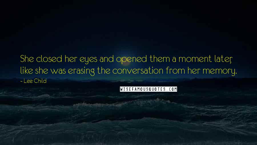 Lee Child Quotes: She closed her eyes and opened them a moment later, like she was erasing the conversation from her memory.