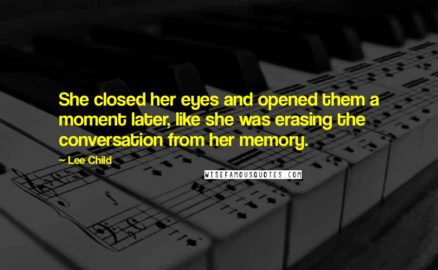 Lee Child Quotes: She closed her eyes and opened them a moment later, like she was erasing the conversation from her memory.