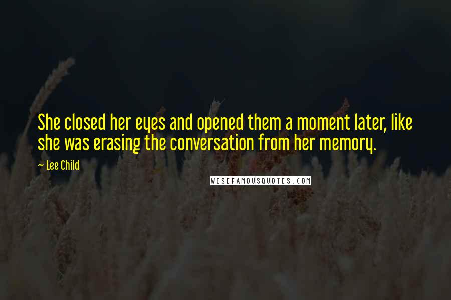 Lee Child Quotes: She closed her eyes and opened them a moment later, like she was erasing the conversation from her memory.