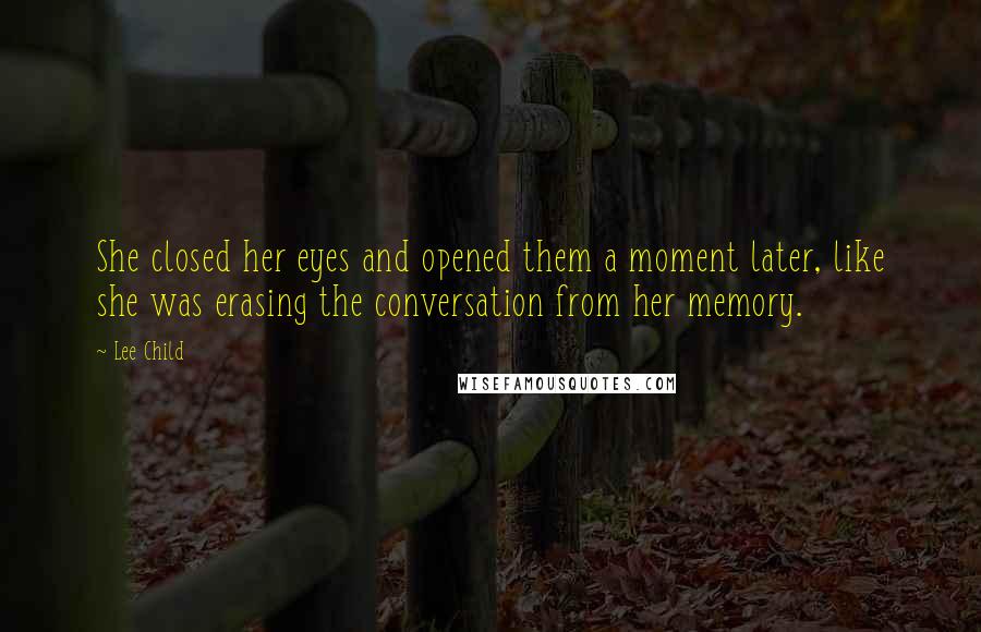 Lee Child Quotes: She closed her eyes and opened them a moment later, like she was erasing the conversation from her memory.