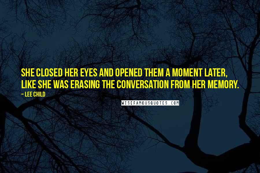 Lee Child Quotes: She closed her eyes and opened them a moment later, like she was erasing the conversation from her memory.