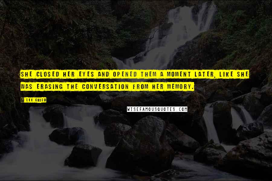 Lee Child Quotes: She closed her eyes and opened them a moment later, like she was erasing the conversation from her memory.