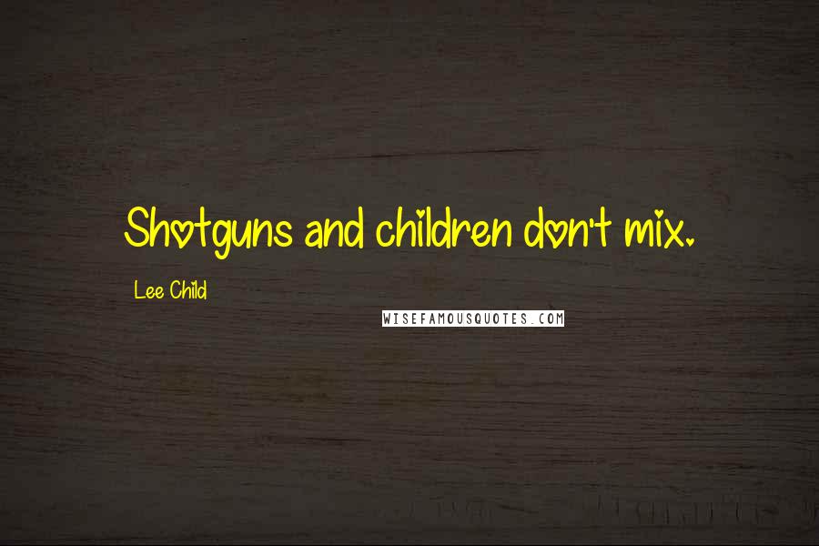 Lee Child Quotes: Shotguns and children don't mix.