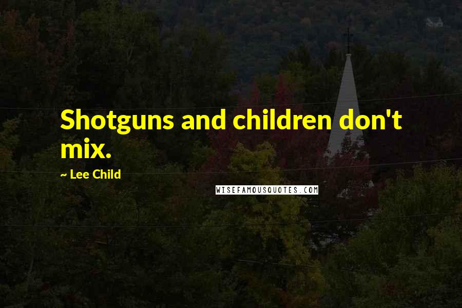 Lee Child Quotes: Shotguns and children don't mix.