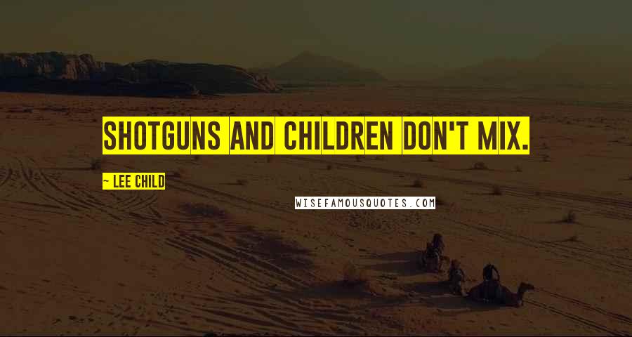 Lee Child Quotes: Shotguns and children don't mix.