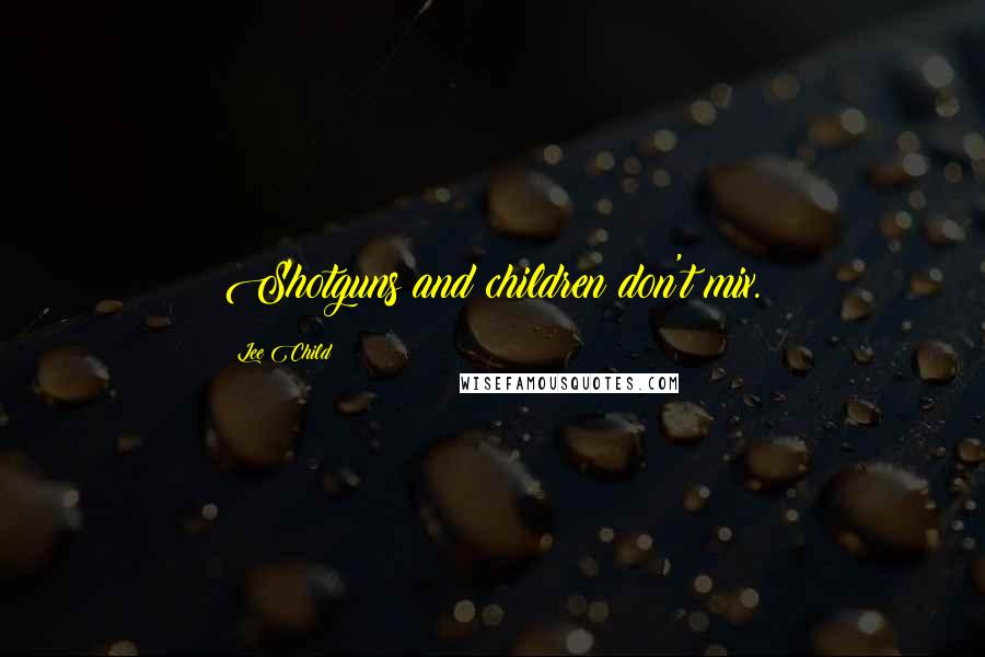 Lee Child Quotes: Shotguns and children don't mix.