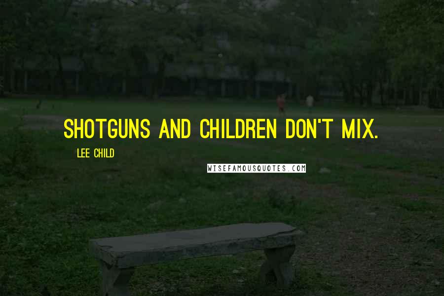 Lee Child Quotes: Shotguns and children don't mix.