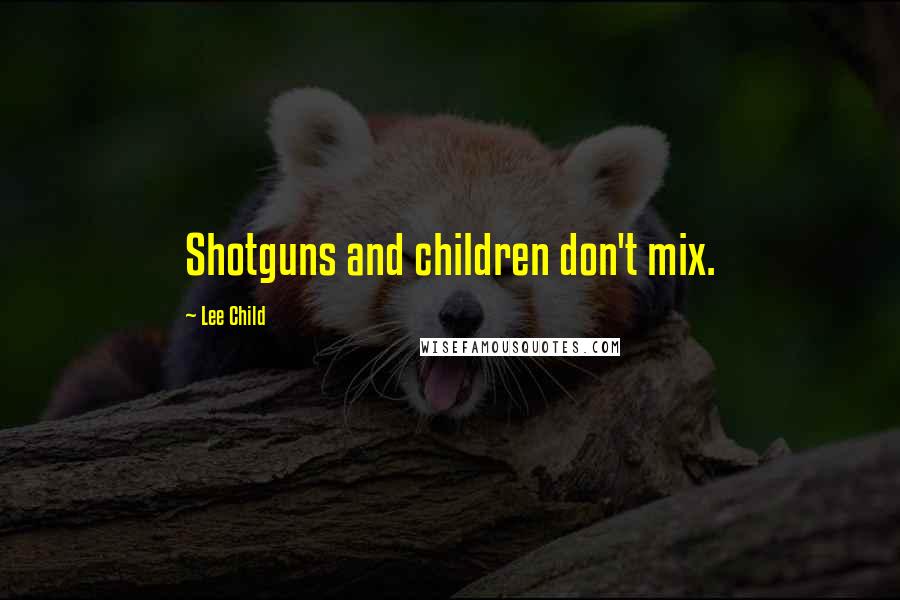 Lee Child Quotes: Shotguns and children don't mix.